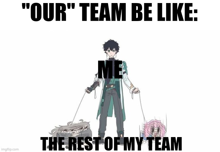 Why can't we have a perfect Team? | "OUR" TEAM BE LIKE:; ME; THE REST OF MY TEAM | image tagged in team,so true memes | made w/ Imgflip meme maker