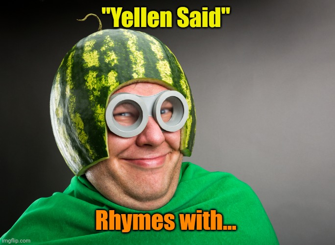 Melon head | "Yellen Said" Rhymes with... | image tagged in melon head | made w/ Imgflip meme maker