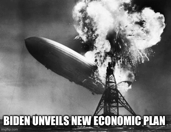 These people want to burn the country down so they can claim absolute power. | BIDEN UNVEILS NEW ECONOMIC PLAN | image tagged in hindenburg,joe biden,stupid liberals,communist socialist,politics,economy | made w/ Imgflip meme maker