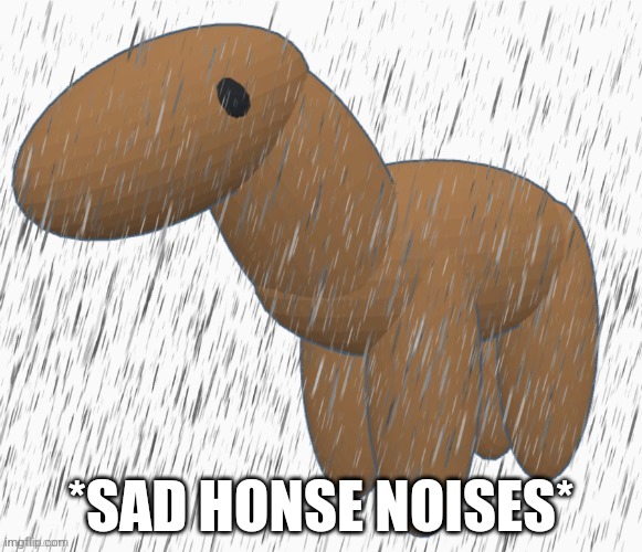 Sad honse | *SAD HONSE NOISES* | made w/ Imgflip meme maker