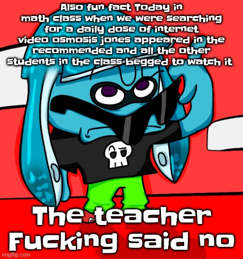 Like all but 3 students | Also fun fact Today in math class when we were searching for a daily dose of internet video osmosis jones appeared in the recommended and all the other students in the class begged to watch it; The teacher Fucking said no | made w/ Imgflip meme maker