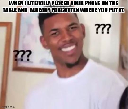 Has this ever happened to you | WHEN I LITERALLY PLACED YOUR PHONE ON THE TABLE AND  ALREADY FORGOTTEN WHERE YOU PUT IT. | image tagged in nick young | made w/ Imgflip meme maker