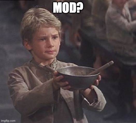 Please sir may I have some more | MOD? | image tagged in please sir may i have some more | made w/ Imgflip meme maker