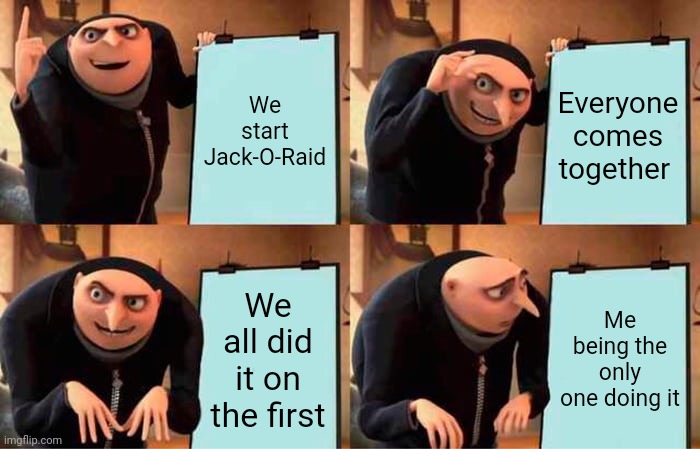 Jack o raid 2 | We start Jack-O-Raid; Everyone comes together; We all did it on the first; Me being the only one doing it | image tagged in memes,gru's plan | made w/ Imgflip meme maker