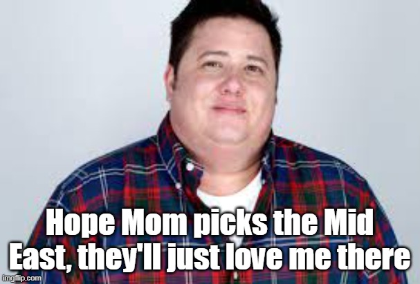 Hope Mom picks the Mid East, they'll just love me there | made w/ Imgflip meme maker