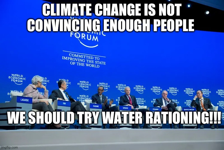 Climate | CLIMATE CHANGE IS NOT CONVINCING ENOUGH PEOPLE; WE SHOULD TRY WATER RATIONING!!! | image tagged in wef,water | made w/ Imgflip meme maker