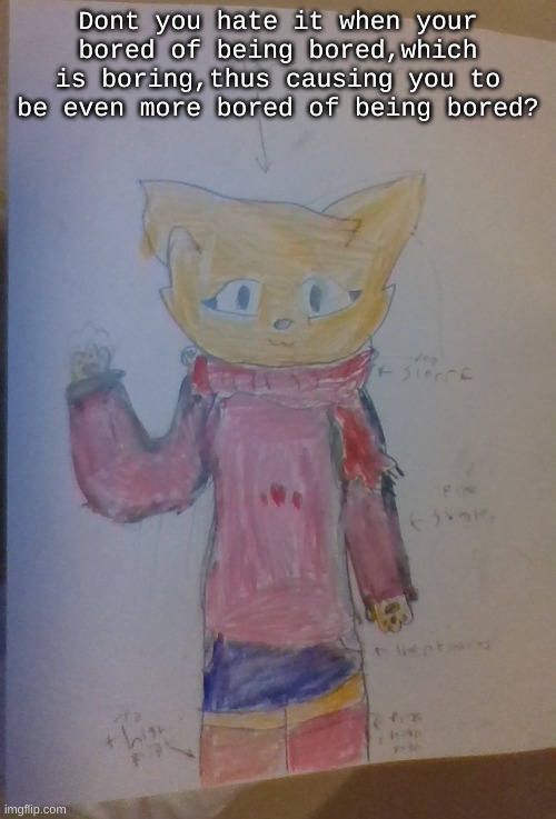 Scarf (Alt Casual Outfit) (Drawn By Scarf) | Dont you hate it when your bored of being bored,which is boring,thus causing you to be even more bored of being bored? | image tagged in scarf alt casual outfit drawn by scarf | made w/ Imgflip meme maker