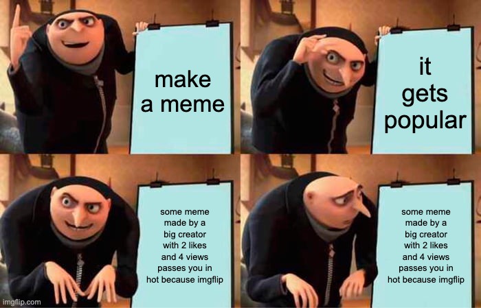 Gru's Plan | make a meme; it gets popular; some meme made by a big creator with 2 likes and 4 views passes you in hot because imgflip; some meme made by a big creator with 2 likes and 4 views passes you in hot because imgflip | image tagged in memes,gru's plan | made w/ Imgflip meme maker