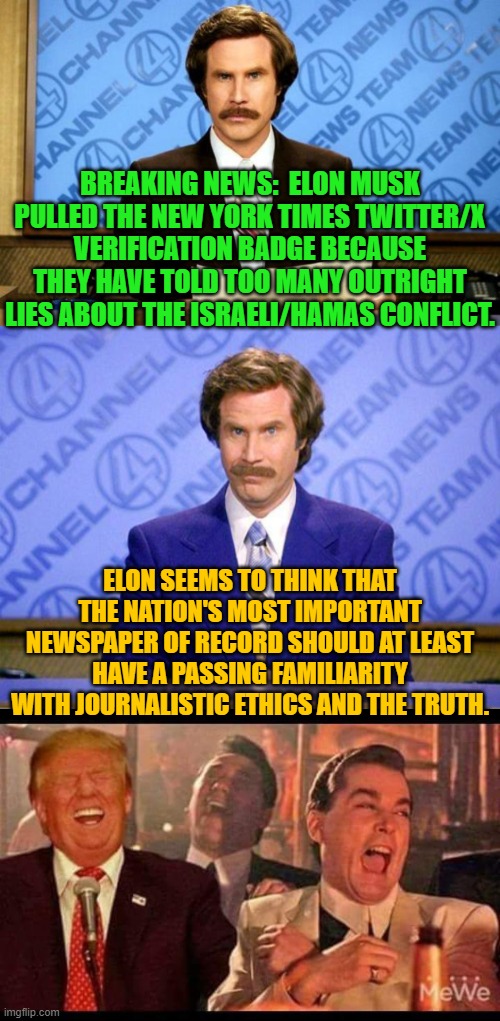 We live in surrealistic times, don't we? | BREAKING NEWS:  ELON MUSK PULLED THE NEW YORK TIMES TWITTER/X VERIFICATION BADGE BECAUSE THEY HAVE TOLD TOO MANY OUTRIGHT LIES ABOUT THE ISRAELI/HAMAS CONFLICT. ELON SEEMS TO THINK THAT THE NATION'S MOST IMPORTANT NEWSPAPER OF RECORD SHOULD AT LEAST HAVE A PASSING FAMILIARITY WITH JOURNALISTIC ETHICS AND THE TRUTH. | image tagged in breaking news | made w/ Imgflip meme maker