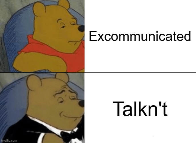 Talkn't | Excommunicated; Talkn't | image tagged in memes,tuxedo winnie the pooh | made w/ Imgflip meme maker
