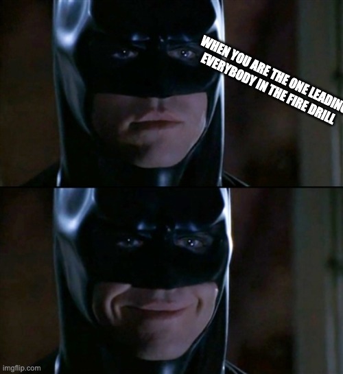 Yes | WHEN YOU ARE THE ONE LEADING EVERYBODY IN THE FIRE DRILL | image tagged in memes,batman smiles,school,drill | made w/ Imgflip meme maker