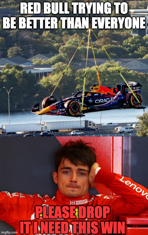 Red Bull Helicopter Go Brrrr | RED BULL TRYING TO BE BETTER THAN EVERYONE; PLEASE DROP IT I NEED THIS WIN | image tagged in f1,red bull,ferrari,help,racing,sports | made w/ Imgflip meme maker
