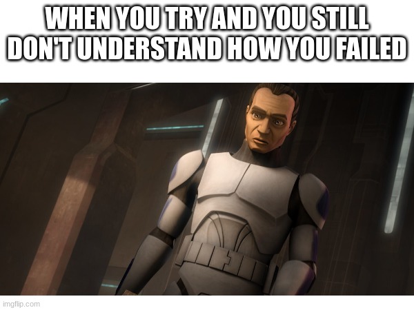 WHEN YOU TRY AND YOU STILL DON'T UNDERSTAND HOW YOU FAILED | made w/ Imgflip meme maker