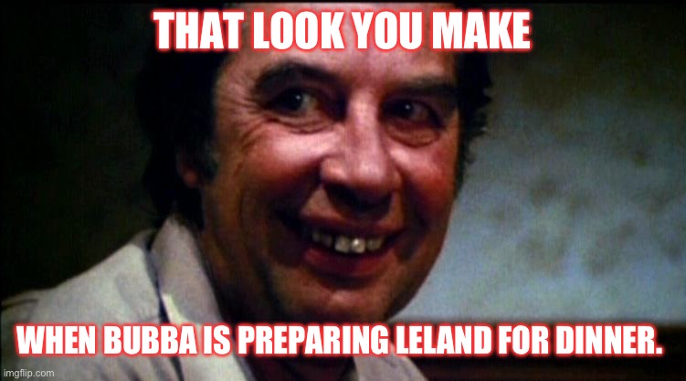 The Cook TCM | THAT LOOK YOU MAKE; WHEN BUBBA IS PREPARING LELAND FOR DINNER. | image tagged in the cook tcm | made w/ Imgflip meme maker