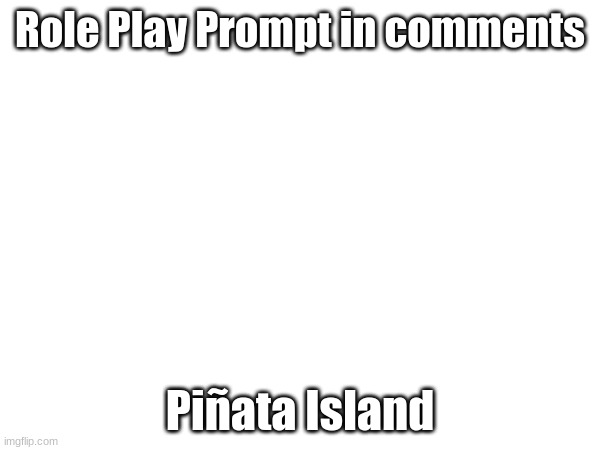 RP Prompt In Comments(Viva Piñata role-play)(AND NO ROMANTIC STUFF) | Role Play Prompt in comments; Piñata Island | made w/ Imgflip meme maker