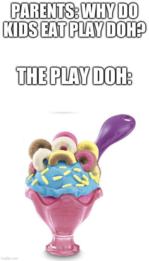 Bruh | PARENTS: WHY DO KIDS EAT PLAY DOH? THE PLAY DOH: | image tagged in ice cream,ice cream cone,really,bruh | made w/ Imgflip meme maker