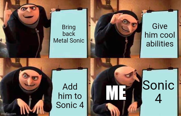 REALLY THO | Bring back Metal Sonic; Give him cool abilities; Sonic 4; Add him to Sonic 4; ME | image tagged in memes,gru's plan | made w/ Imgflip meme maker