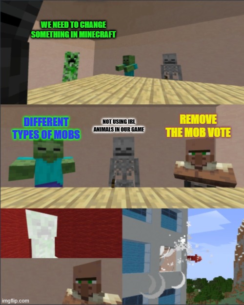 Why couldn't Mojang just do that?? | WE NEED TO CHANGE SOMETHING IN MINECRAFT; REMOVE THE MOB VOTE; NOT USING IRL ANIMALS IN OUR GAME; DIFFERENT TYPES OF MOBS | image tagged in minecraft boardroom meeting | made w/ Imgflip meme maker