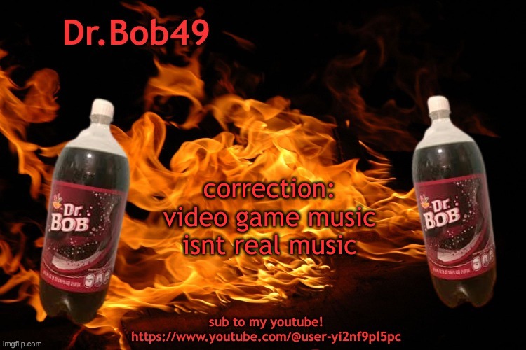 bobus template | correction: video game music isnt real music | image tagged in bobus template | made w/ Imgflip meme maker