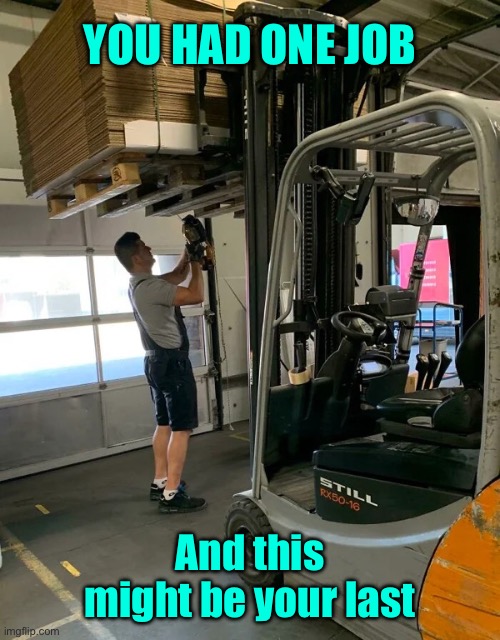 You had one job | YOU HAD ONE JOB; And this might be your last | image tagged in one job,standing under,fork truck,might be your last | made w/ Imgflip meme maker