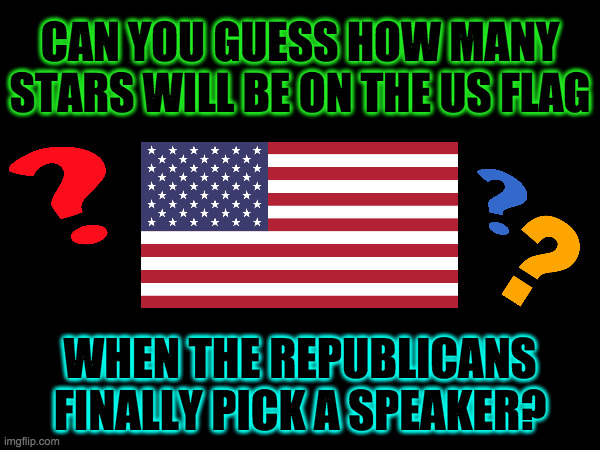The answer may surprise you. | CAN YOU GUESS HOW MANY
STARS WILL BE ON THE US FLAG; WHEN THE REPUBLICANS
FINALLY PICK A SPEAKER? | image tagged in memes,us flag,republicans | made w/ Imgflip meme maker