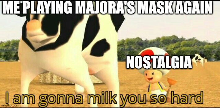 I love MM | ME PLAYING MAJORA'S MASK AGAIN; NOSTALGIA | image tagged in i am gonna milk you so hard | made w/ Imgflip meme maker