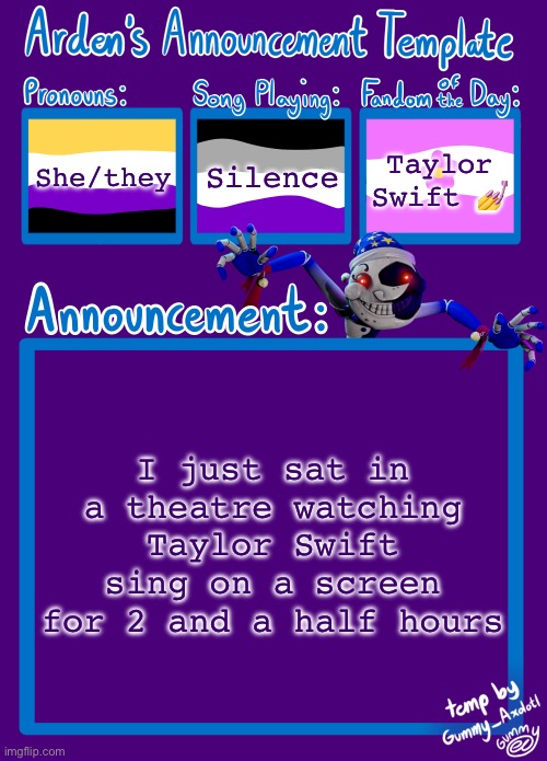 Good day :) | She/they; Silence; Taylor Swift 💅; I just sat in a theatre watching Taylor Swift sing on a screen for 2 and a half hours | image tagged in arden_in_space s announcement template,taylor swift,swiftie | made w/ Imgflip meme maker