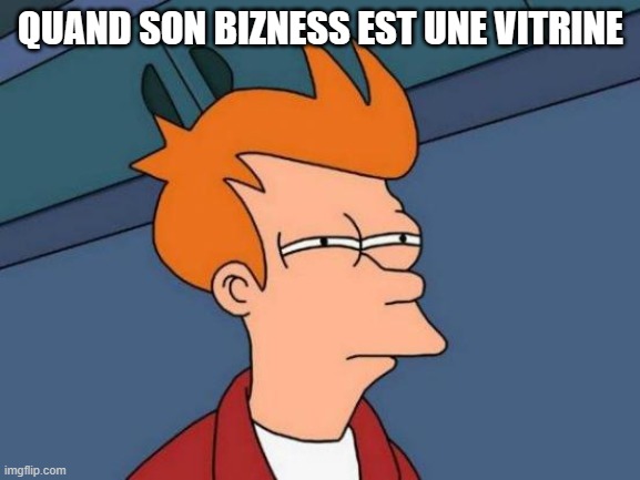 Futurama Fry Meme | QUAND SON BIZNESS EST UNE VITRINE | image tagged in memes,futurama fry | made w/ Imgflip meme maker
