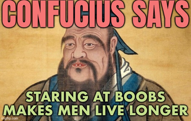 “Doctors say looking at busty women for 10 minutes a day is good for your health” Daily Record & Sunday Mail | CONFUCIUS SAYS; STARING AT BOOBS MAKES MEN LIVE LONGER | image tagged in confucius says,confucius,confucius say,chinese guy,china,wise man | made w/ Imgflip meme maker