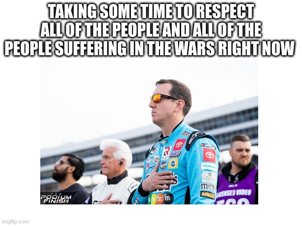 TAKING SOME TIME TO RESPECT ALL OF THE PEOPLE AND ALL OF THE PEOPLE SUFFERING IN THE WARS RIGHT NOW | image tagged in respect | made w/ Imgflip meme maker