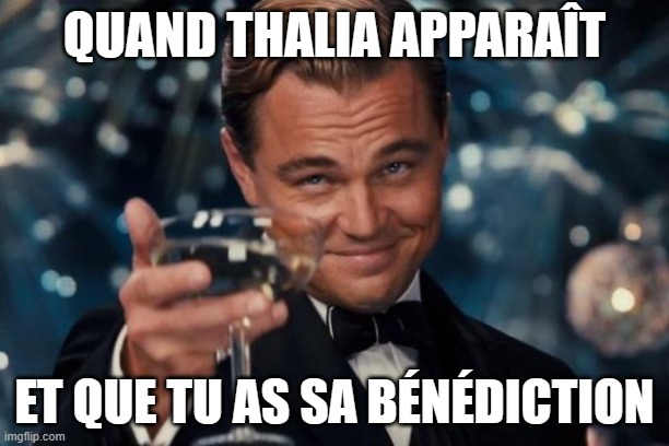 Leonardo Dicaprio Cheers Meme | QUAND THALIA APPARAÎT; ET QUE TU AS SA BÉNÉDICTION | image tagged in memes,leonardo dicaprio cheers | made w/ Imgflip meme maker