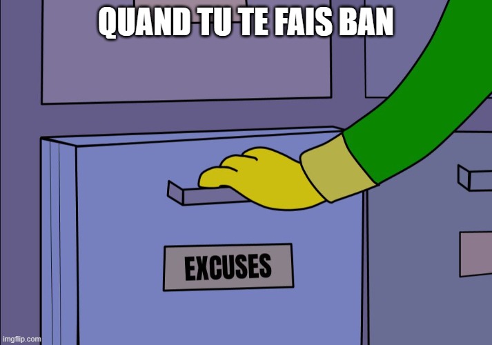 Excuses drawer | QUAND TU TE FAIS BAN | image tagged in excuses drawer | made w/ Imgflip meme maker