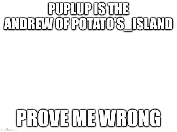 PUPLUP IS THE ANDREW OF POTATO'S_ISLAND; PROVE ME WRONG | made w/ Imgflip meme maker