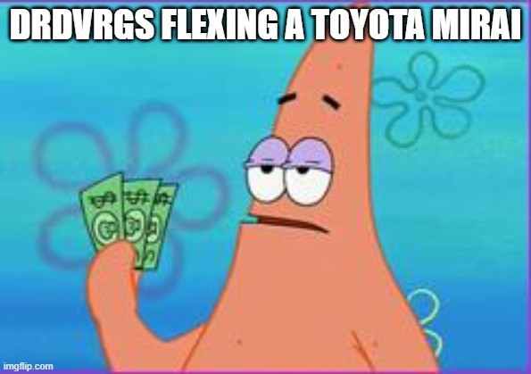 Patrick star three dollars | DRDVRGS FLEXING A TOYOTA MIRAI | image tagged in patrick star three dollars | made w/ Imgflip meme maker