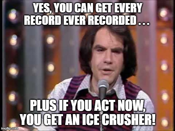 Robert Klein Every Record Ever Recorded | YES, YOU CAN GET EVERY RECORD EVER RECORDED . . . PLUS IF YOU ACT NOW, YOU GET AN ICE CRUSHER! | image tagged in robert klein,every record ever recorded,ice crusher,conrad jarvis has been dead for six years | made w/ Imgflip meme maker
