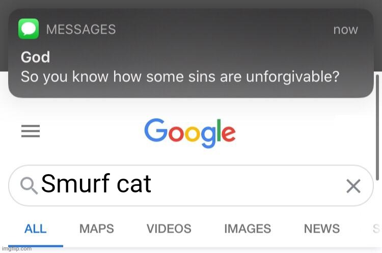 So you know how some sins are unforgivable? | Smurf cat | image tagged in so you know how some sins are unforgivable | made w/ Imgflip meme maker
