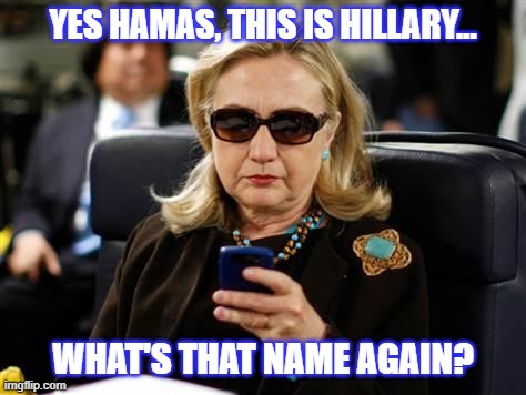 Hillary Clinton Cellphone Meme | YES HAMAS, THIS IS HILLARY... WHAT'S THAT NAME AGAIN? | image tagged in memes,hillary clinton cellphone | made w/ Imgflip meme maker
