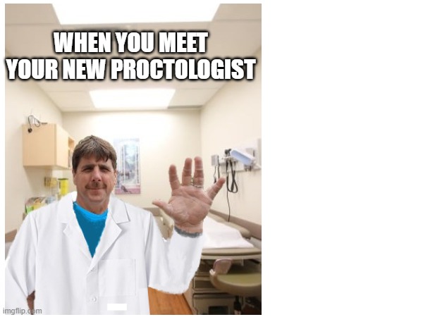 Nightmare Proctologist | WHEN YOU MEET YOUR NEW PROCTOLOGIST | image tagged in scary,doctor,proctologist,prostateexam,prostate,funny | made w/ Imgflip meme maker