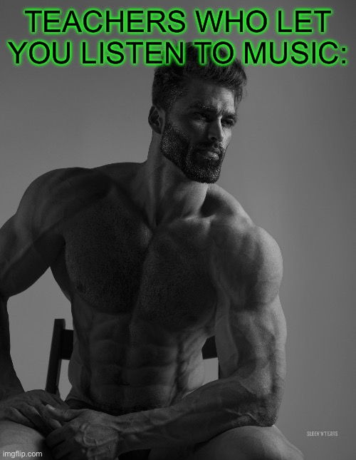 Giga Chad | TEACHERS WHO LET YOU LISTEN TO MUSIC: | image tagged in giga chad | made w/ Imgflip meme maker