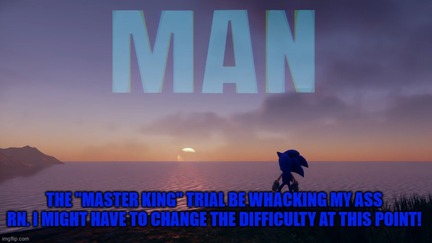 Frontiers DLC be tricky at times | THE "MASTER KING" TRIAL BE WHACKING MY ASS RN. I MIGHT HAVE TO CHANGE THE DIFFICULTY AT THIS POINT! | image tagged in man sonic | made w/ Imgflip meme maker