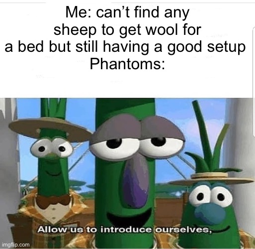 Allow us to introduce ourselves | Me: can’t find any sheep to get wool for a bed but still having a good setup 
Phantoms: | image tagged in allow us to introduce ourselves | made w/ Imgflip meme maker