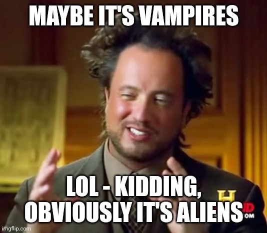 Ancient Aliens | MAYBE IT'S VAMPIRES; LOL - KIDDING, OBVIOUSLY IT'S ALIENS | image tagged in memes,ancient aliens | made w/ Imgflip meme maker