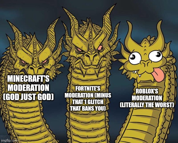 Three dragons | FORTNITE'S MODERATION (MINUS THAT 1 GLITCH THAT BANS YOU); MINECRAFT'S MODERATION (GOD JUST GOD); ROBLOX'S MODERATION (LITERALLY THE WORST) | image tagged in three dragons | made w/ Imgflip meme maker