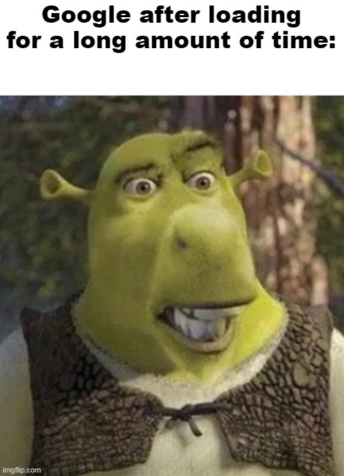 Chrome then poops itself | Google after loading for a long amount of time: | image tagged in donkey shrek | made w/ Imgflip meme maker