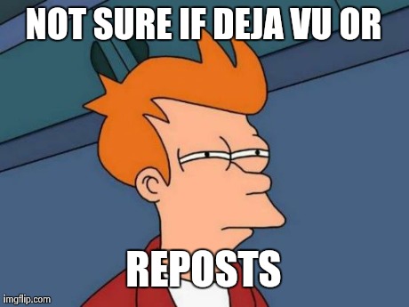Futurama Fry | NOT SURE IF DEJA VU OR REPOSTS | image tagged in memes,futurama fry | made w/ Imgflip meme maker