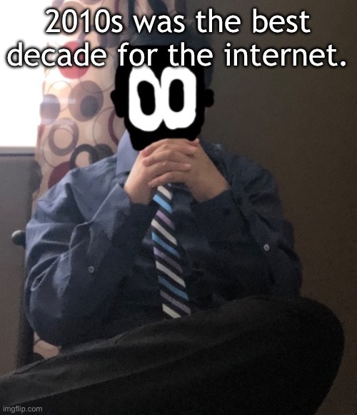 delted but he's badass | 2010s was the best decade for the internet. | image tagged in delted but he's badass | made w/ Imgflip meme maker