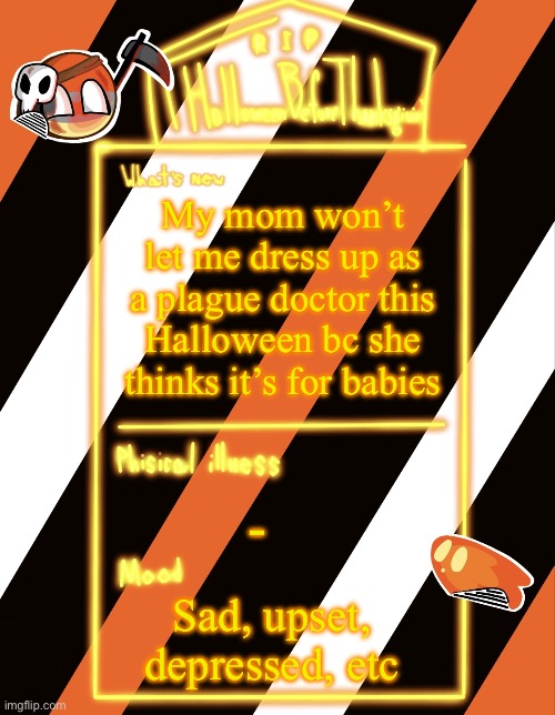 So upsetting | My mom won’t let me dress up as a plague doctor this Halloween bc she thinks it’s for babies; -; Sad, upset, depressed, etc | image tagged in holloweenbeforethanksgiving s holloween announce temp | made w/ Imgflip meme maker