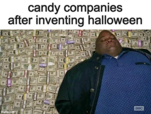 true? | candy companies after inventing halloween | image tagged in huell money,halloween,october,candy | made w/ Imgflip meme maker