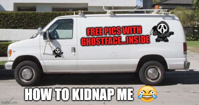 How to kidnap me | FREE PICS WITH 
GHOSTFACE...INSIDE; HOW TO KIDNAP ME | image tagged in big white van | made w/ Imgflip meme maker