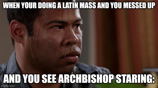 Anyways I'm back | WHEN YOUR DOING A LATIN MASS AND YOU MESSED UP; AND YOU SEE ARCHBISHOP STARING: | image tagged in sweating bullets | made w/ Imgflip meme maker